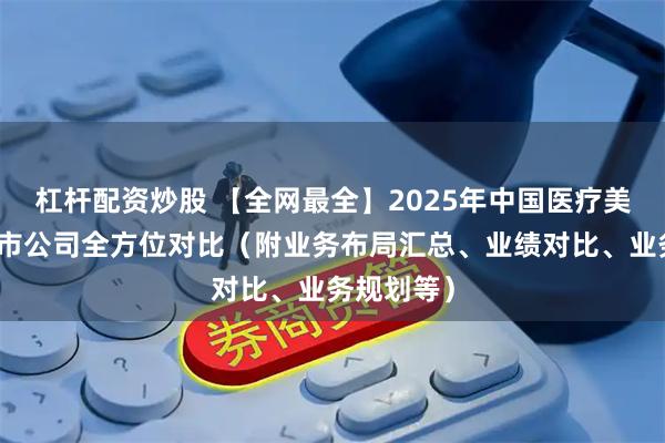 杠杆配资炒股 【全网最全】2025年中国医疗美容行业上市公司全方位对比(附业务布局汇总、业绩对比、业务规划等)